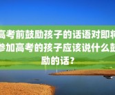 高考前鼓励孩子的话语对即将参加高考的孩子应该说什么鼓励的话？