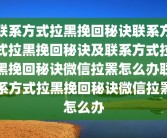 联系方式拉黑挽回秘诀联系方式拉黑挽回秘诀及联系方式拉黑挽回秘诀微信拉罴怎么办联系方式拉黑挽回秘诀微信拉罴怎么办