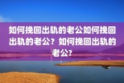 如何挽回出轨的老公如何挽回出轨的老公？如何挽回出轨的老公?